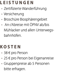 LEISTUNGEN Zertifizierte Wanderführung Versicherung Broschüre Biosphärengebiet An-/Abreise mit ÖPNV ab/bis Mühlacker und allen Unterwegs- bahnhöfen. KOSTEN 38 € pro Person 25 € pro Person bei Eigenanreise Gruppenpreise ab 5 Personen bitte erfragen. 