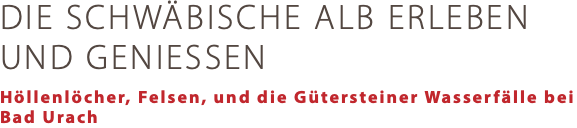 DIE SCHWÄBISCHE ALB ERLEBEN UND GENIESSEN Höllenlöcher, Felsen, und die Gütersteiner Wasserfälle bei Bad Urach