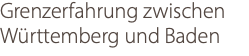 Grenzerfahrung zwischen Württemberg und Baden